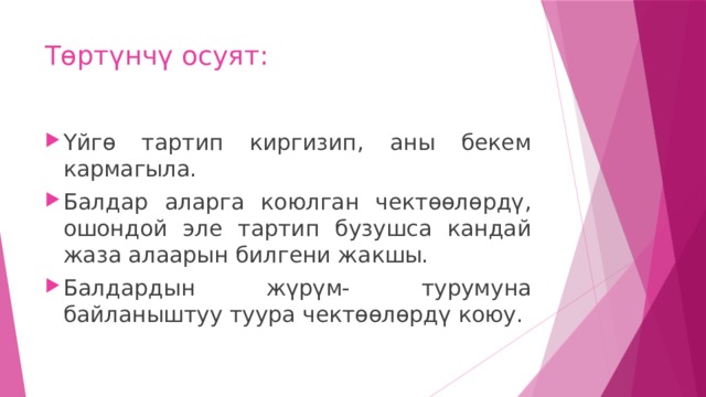 Төртүнчү осуят: Үйгө тартип киргизип, аны бекем кармагыла. Балдар аларга коюлган чектөөлөрдү, ошондой эле тартип бузушса кандай жаза алаарын билгени жакшы. Балдардын жүрүм- турумуна байланыштуу туура чектөөлөрдү коюу. 