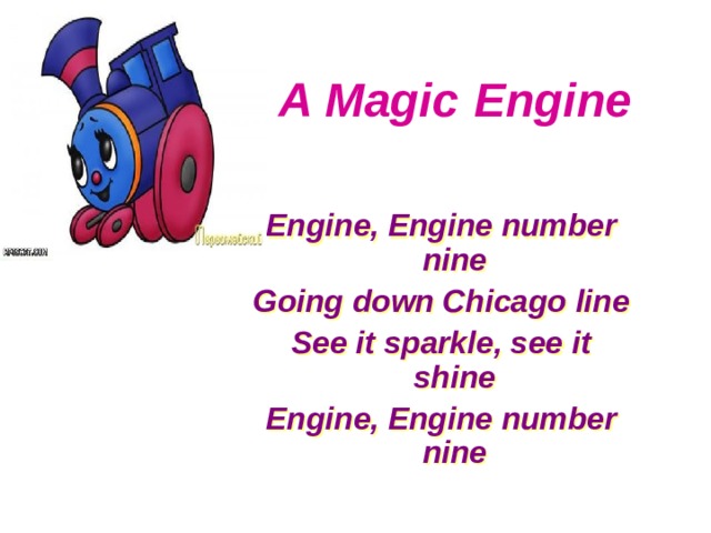 A Magic  Engine  Engine, Engine number nine Going down Chicago line See it sparkle, see it shine Engine, Engine number nine  