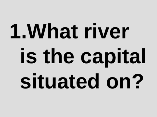 1.What river is the capital situated on?   
