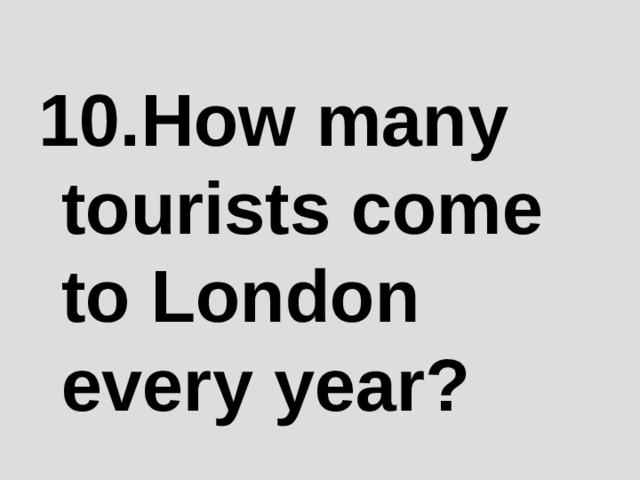 1 0 .How many tourists come to London every year? 
