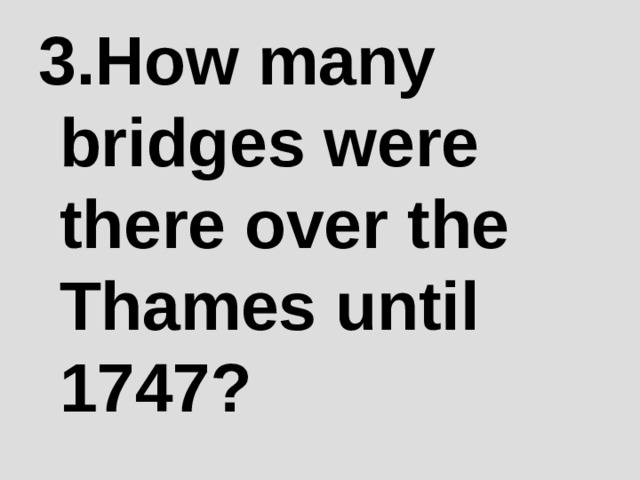3 .How many bridges were there over the Thames until 1747? 