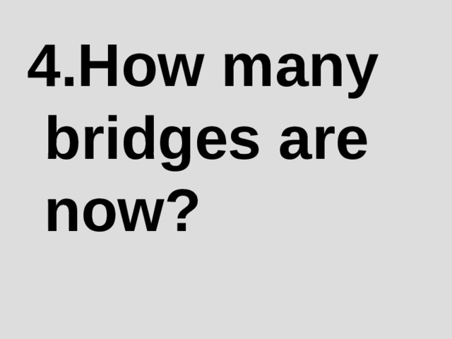 4 .How many bridges are now? 