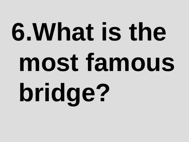 6 .What is the most famous bridge? 
