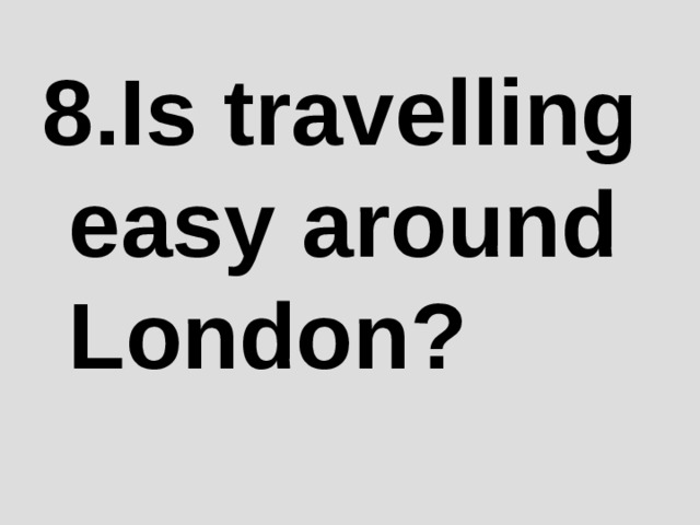 8 .Is travelling easy around London? 