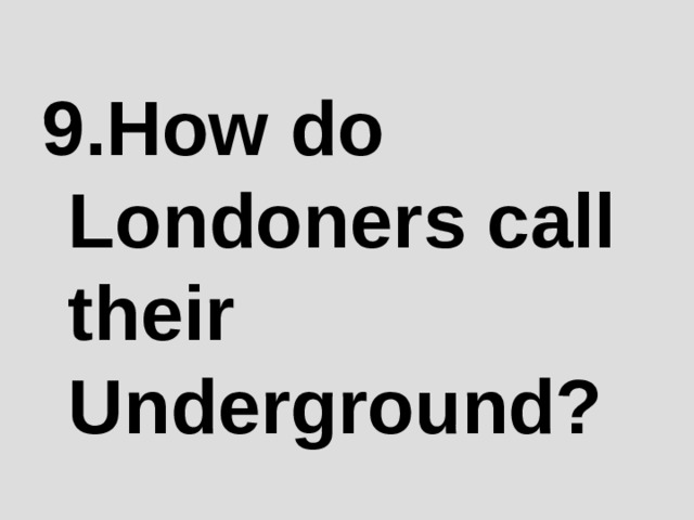 9 .How do Londoners call their Underground? 
