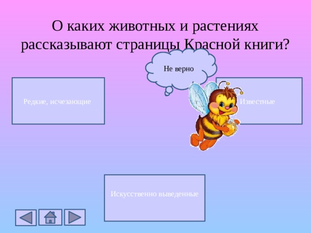 О каких животных и растениях рассказывают страницы Красной книги? Верно Не верно Не верно Редкие, исчезающие  Известные Искусственно выведенные 
