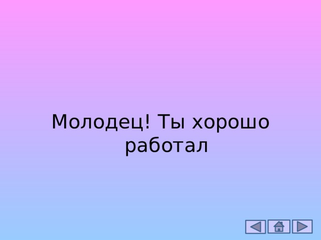 Молодец! Ты хорошо работал 