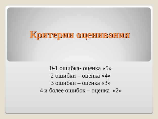 Критерии оценивания 0-1 ошибка- оценка «5» 2 ошибки – оценка «4» 3 ошибки – оценка «3» 4 и более ошибок – оценка «2»