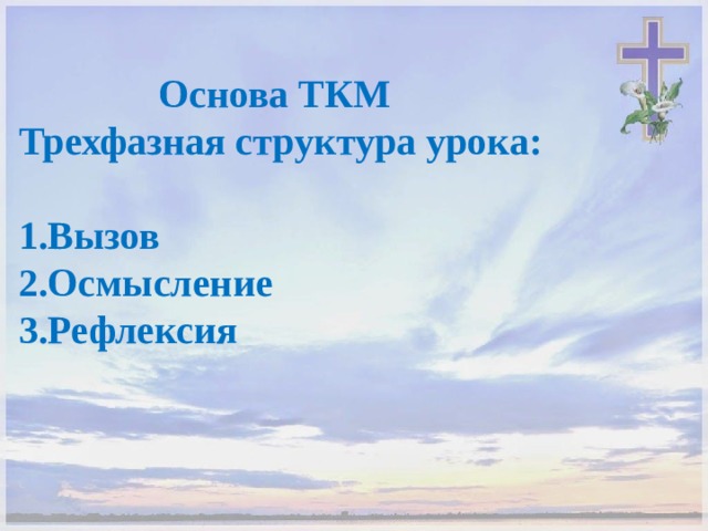     Основа ТКМ Трехфазная структура урока: Вызов Осмысление Рефлексия 