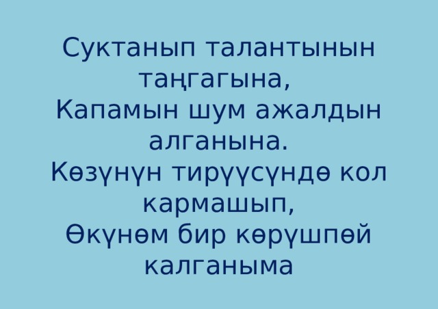 Суктанып талантынын таңгагына,   Капамын шум ажалдын алганына.  Көзүнүн тирүүсүндө кол кармашып,  Өкүнөм бир көрүшпөй калганыма 