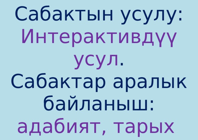 Сабактын усулу:  Интерактивдүү усул .  Сабактар аралык байланыш:  адабият, тарых 