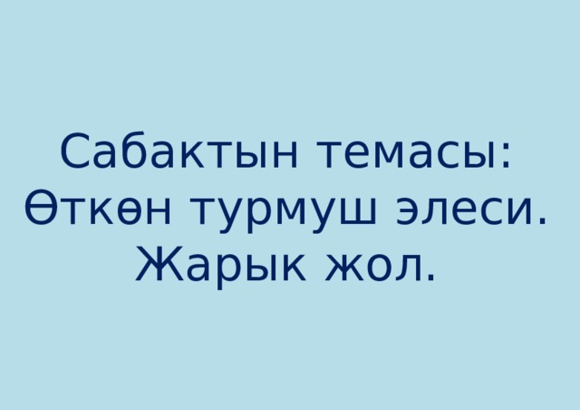 Сабактын темасы:  Өткөн турмуш элеси.  Жарык жол. 