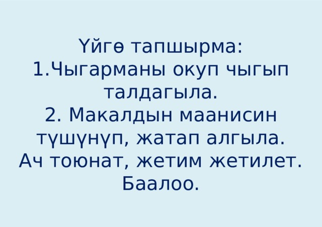 Үйгө тапшырма:  1.Чыгарманы окуп чыгып талдагыла.  2. Макалдын маанисин түшүнүп, жатап алгыла.  Ач тоюнат, жетим жетилет.  Баалоо. 