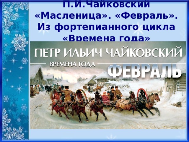 П.И.Чайковский «Масленица». «Февраль». Из фортепианного цикла «Времена года» 