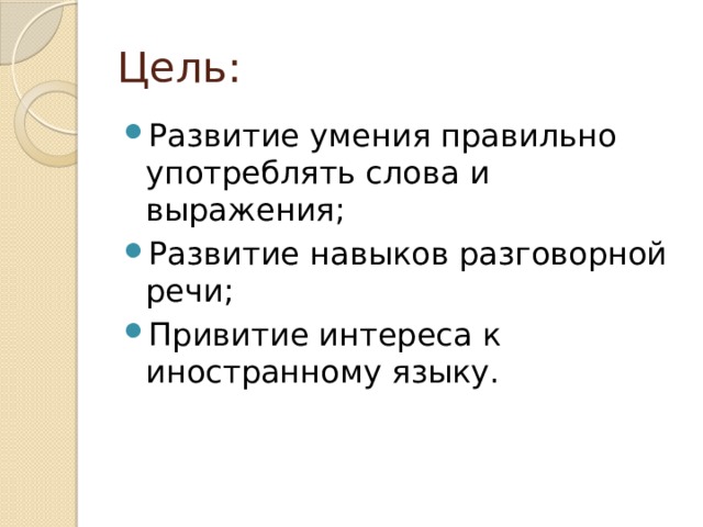 Цель: Развитие умения правильно употреблять слова и выражения; Развитие навыков разговорной речи; Привитие интереса к иностранному языку. 