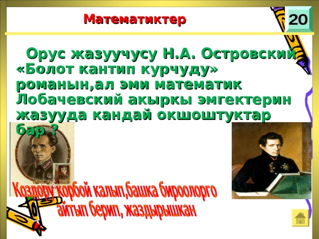 Математиктер  Орус жазуучусу Н.А. Островский «Болот кантип курчуду» романын,ал эми математик Лобачевский акыркы эмгектерин жазууда кандай окшоштуктар бар ? 
