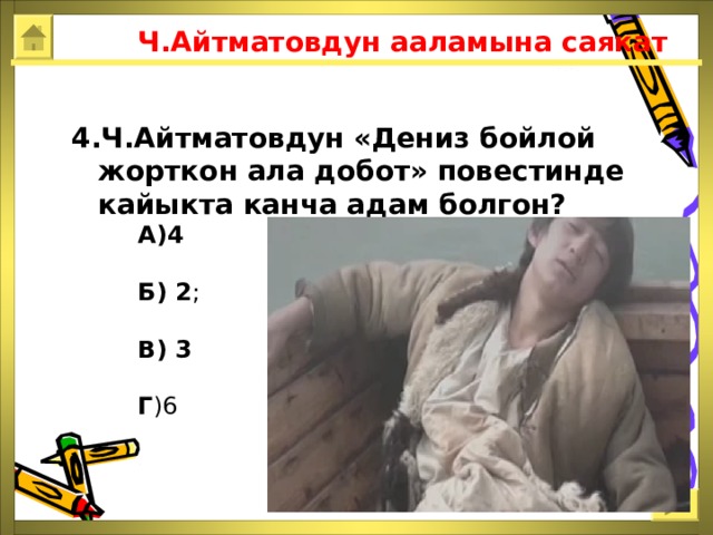  Ч.Айтматовдун ааламына саякат 4.Ч.Айтматовдун «Дениз бойлой жорткон ала добот» повестинде кайыкта канча адам болгон?  А)4  Б) 2 ;  В) 3   Г )6 