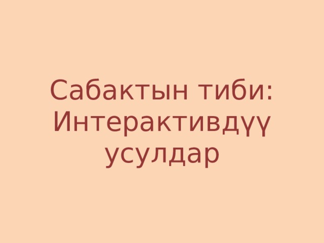 Сабактын тиби:  Интерактивдүү усулдар 