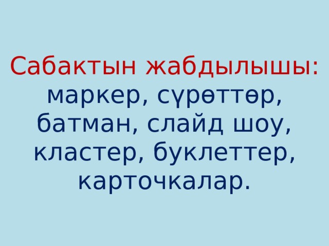 Сабактын жабдылышы:  маркер, сүрөттөр, батман, слайд шоу, кластер, буклеттер, карточкалар. 