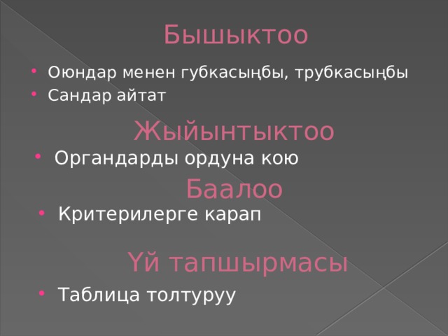 Бышыктоо Оюндар менен губкасыңбы, трубкасыңбы Сандар айтат Жыйынтыктоо Органдарды ордуна кою Баалоо Критерилерге карап Үй тапшырмасы Таблица толтуруу 