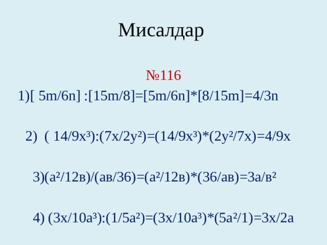 Мисалдар № 116  1)[ 5m/6n] :[15m/8]=[5m/6n]*[8/15m]=4/3n  2) ( 14/9х³):(7х/2у²)=(14/9х³)*(2у²/7х)=4/9х  3)(а²/12в)/(ав/36)=(а²/12в)*(36/ав)=3а/в²  4) (3х/10а³):(1/5а²)=(3х/10а³)*(5а²/1)=3х/2а 