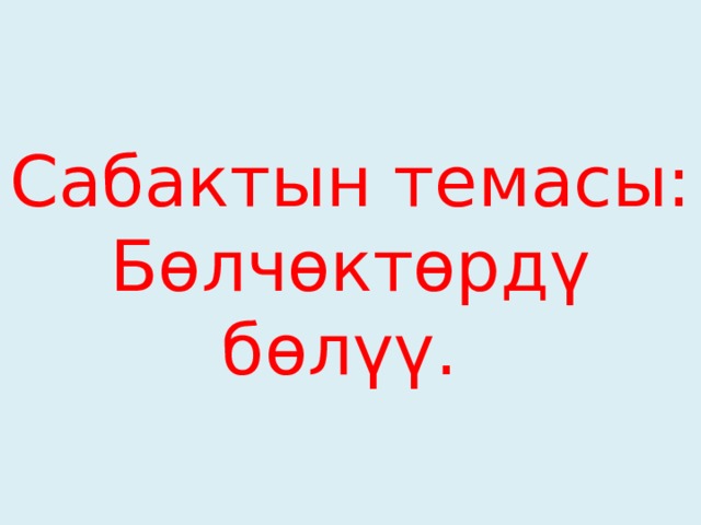 Сабактын темасы:  Бөлчөктөрдү бөлүү. 