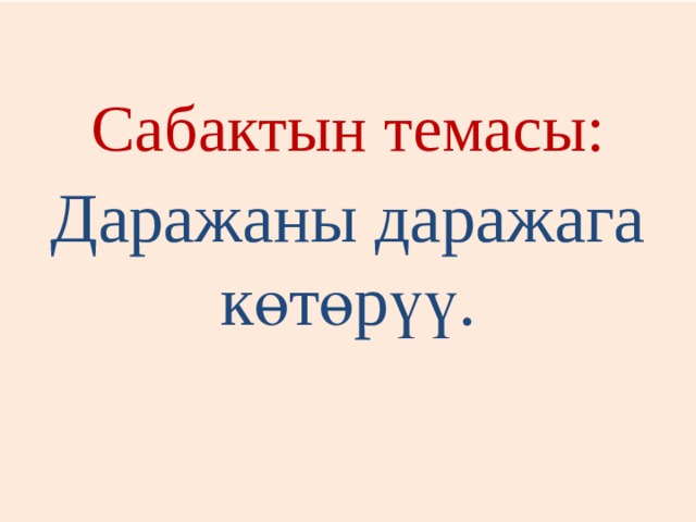 Сабактын темасы: Даражаны даражага көтөрүү. 