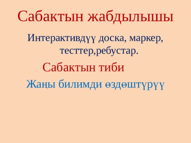 Сабактын жабдылышы Интерактивдүү доска, маркер, тесттер,ребустар.  Сабактын тиби Жаңы билимди өздөштүрүү 