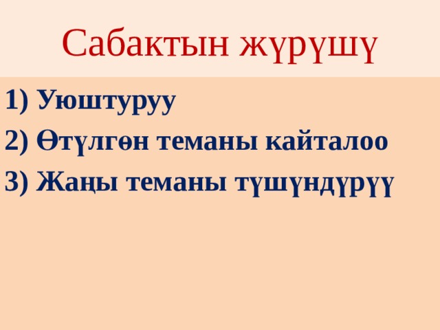 Сабактын жүрүшү 1) Уюштуруу 2) Өтүлгөн теманы кайталоо 3) Жаңы теманы түшүндүрүү 