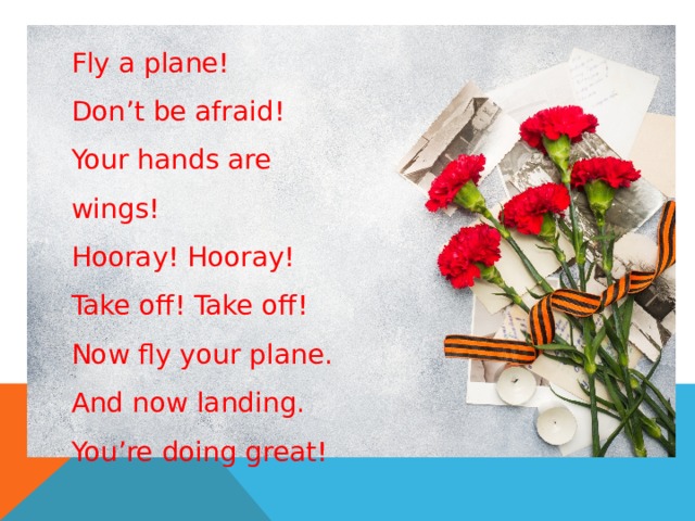 Fly a plane! Don’t be afraid! Your hands are wings! Hooray! Hooray! Take off! Take off! Now fly your plane. And now landing. You’re doing great! 