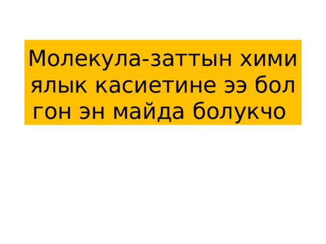 Молекула-заттын химиялык касиетине ээ болгон эн майда болукчо 