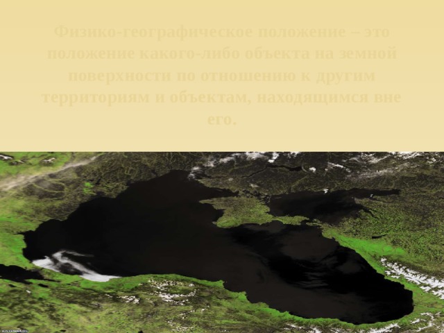 Физико-географическое положение – это положение какого-либо объекта на земной поверхности по отношению к другим территориям и объектам, находящимся вне его.   