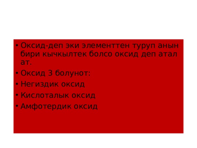 Оксид-деп эки элементтен туруп анын бири кычкылтек болсо оксид деп аталат. Оксид 3 болунот: Негиздик оксид Кислоталык оксид Амфотердик оксид 