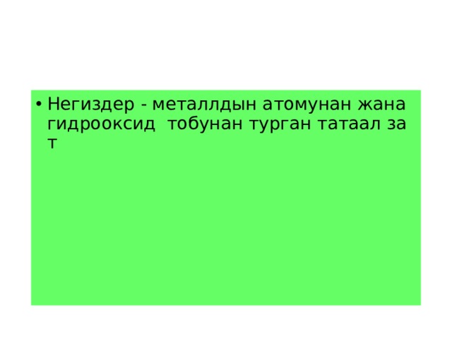 Негиздер - металлдын атомунан жана гидрооксид тобунан турган татаал зат 