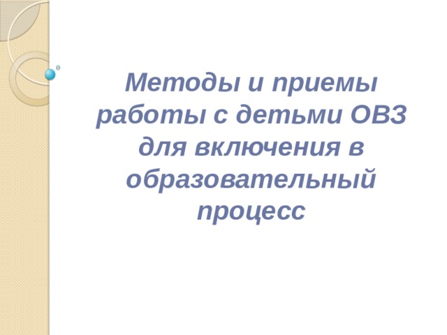 Методы и приемы работы с детьми ОВЗ для включения в образовательный процесс 