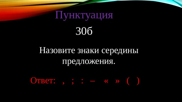 Пунктуация 30б Назовите знаки середины предложения. Ответ: , ; : – « » ( ) 