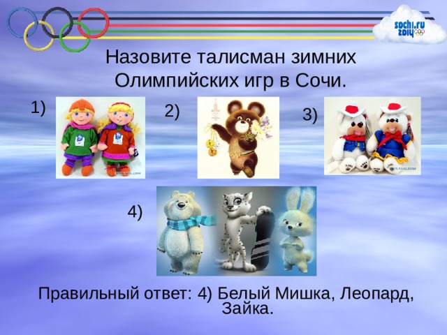 Назовите талисман зимних Олимпийских игр в Сочи. 1) 2) 3) 4) Правильный ответ: 4) Белый Мишка, Леопард,  Зайка. 