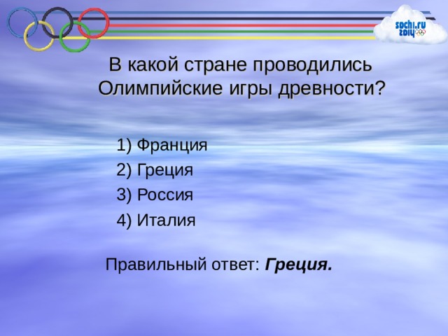  В какой стране проводились Олимпийские игры древности? 1) Франция 2) Греция 3) Россия 4) Италия Правильный ответ: Греция. 