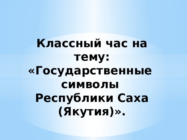 Классный час на тему: «Государственные символы Республики Саха (Якутия)». 