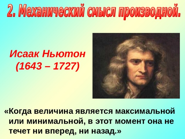 Исаак Ньютон (1643 – 1727)  «Когда величина является максимальной или минимальной, в этот момент она не течет ни вперед, ни назад.» 