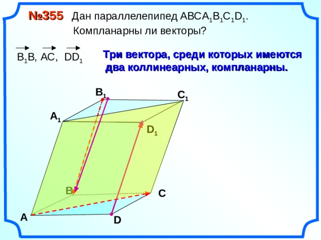  № 355 Дан параллелепипед АВС A 1 B 1 C 1 D 1 .  Компланарны ли векторы?  Три вектора, среди которых имеются два коллинеарных, компланарны.  В 1 В, АС, DD 1 В 1 С 1 А 1 D 1 В С А D 