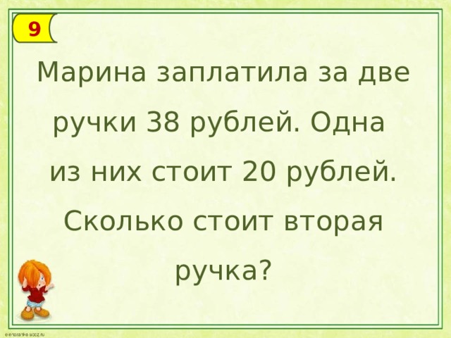 9 Марина заплатила за две ручки 38 рублей. Одна из них стоит 20 рублей. Сколько стоит вторая ручка?
