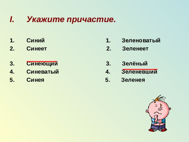 Укажите причастие.  Синий 1. Зеленоватый Синеет 2. Зеленеет Синеющий 3. Зелёный Синеватый 4. Зеленевший Синея 5. Зеленея 