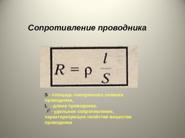  Сопротивление проводника S - площадь поперечного сечения проводника, L  - длина проводника,  - удельное сопротивление, характеризующее свойства вещества проводника 