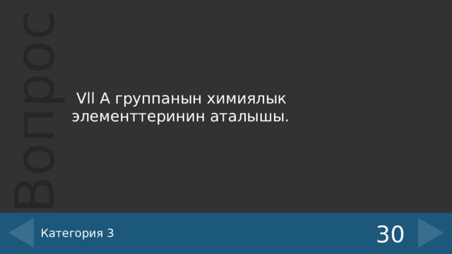  Vll А группанын химиялык элементтеринин аталышы. Категория 3 30 