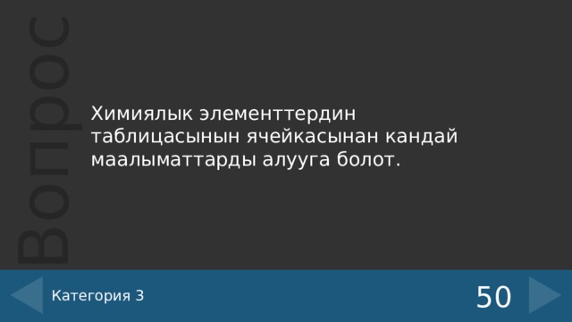 Химиялык элементтердин таблицасынын ячейкасынан кандай маалыматтарды алууга болот. Категория 3 50 