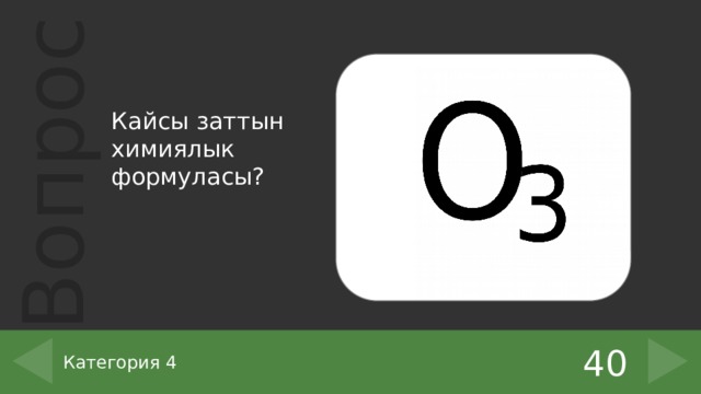 Кайсы заттын химиялык формуласы? 40 Категория 4 