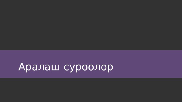 Аралаш суроолор 