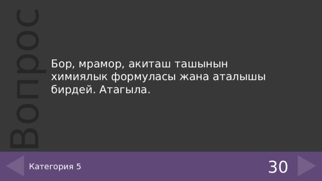 Бор, мрамор, акиташ ташынын химиялык формуласы жана аталышы бирдей. Атагыла. Категория 5 30 