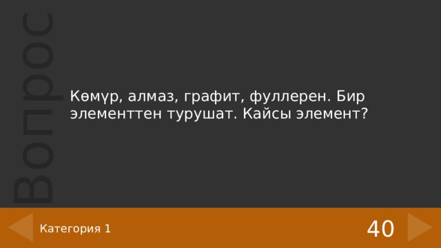 Көмүр, алмаз, графит, фуллерен. Бир элементтен турушат. Кайсы элемент? 40 Категория 1 
